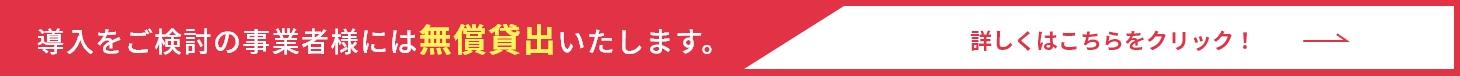 導入をご検討の企業様には無償貸出いたします。 詳しくはこちらをクリック！
